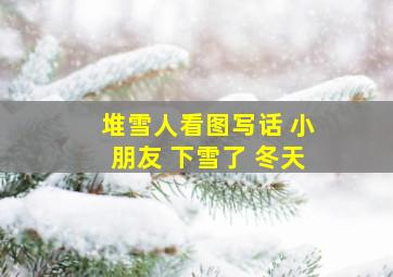 堆雪人看图写话 小朋友 下雪了 冬天